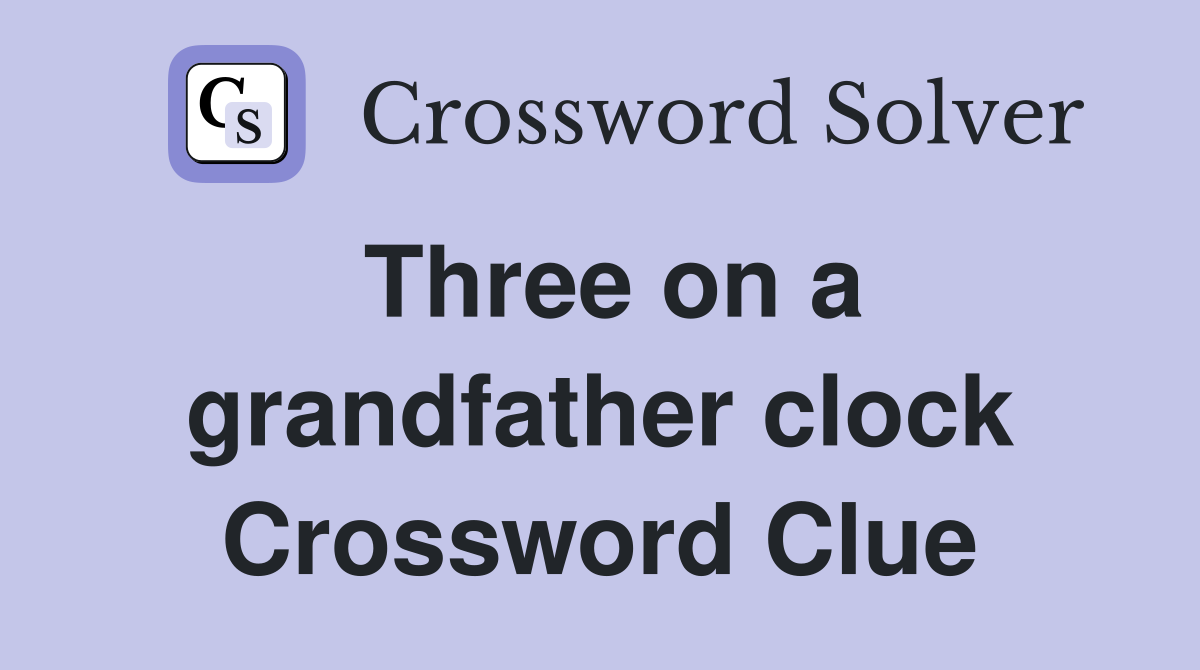 Three on a grandfather clock Crossword Clue Answers Crossword Solver